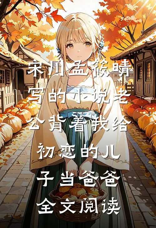 宋川孟筱晴写的小说老公背着我给初恋的儿子当爸爸全文阅读