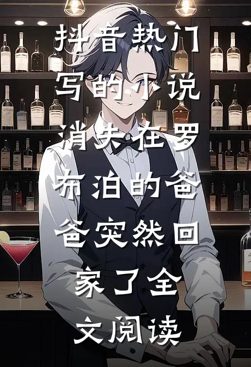 抖音热门写的小说消失在罗布泊的爸爸突然回家了全文阅读