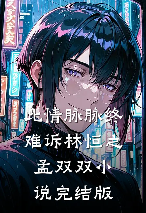 此情脉脉终难诉林恒之孟双双小说完结版
