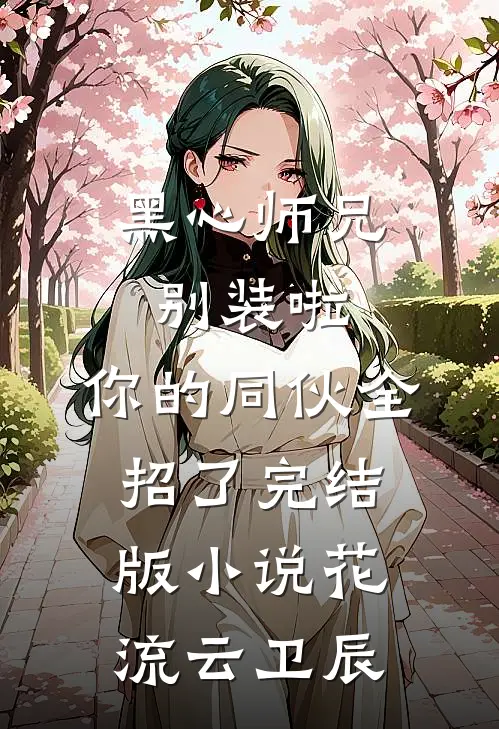 黑心师兄别装啦，你的同伙全招了完结版小说花流云卫辰