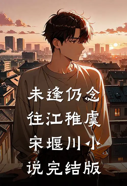 未逢仍念往江稚虞宋堰川小说完结版