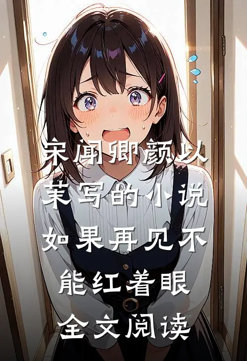 宋闻卿颜以茉写的小说如果再见不能红着眼全文阅读