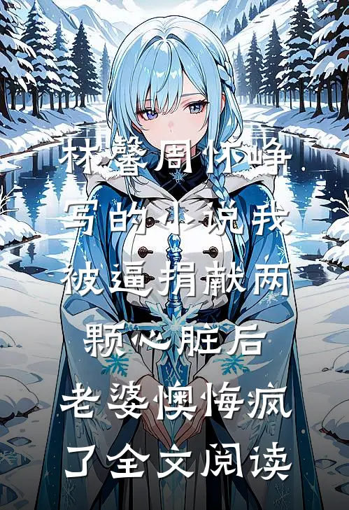 林馨周怀峥写的小说我被逼捐献两颗心脏后,老婆懊悔疯了全文阅读