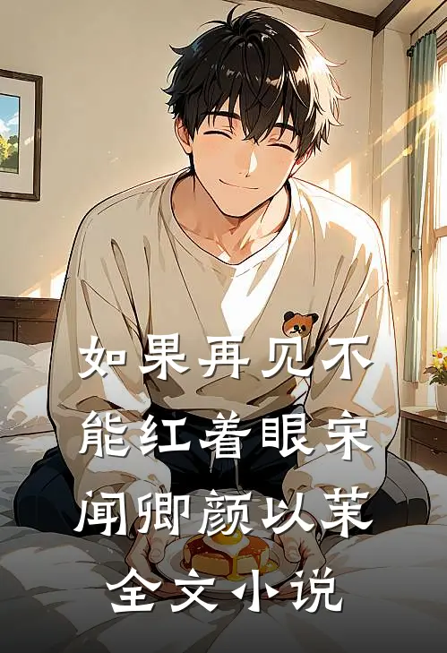 如果再见不能红着眼宋闻卿颜以茉全文小说