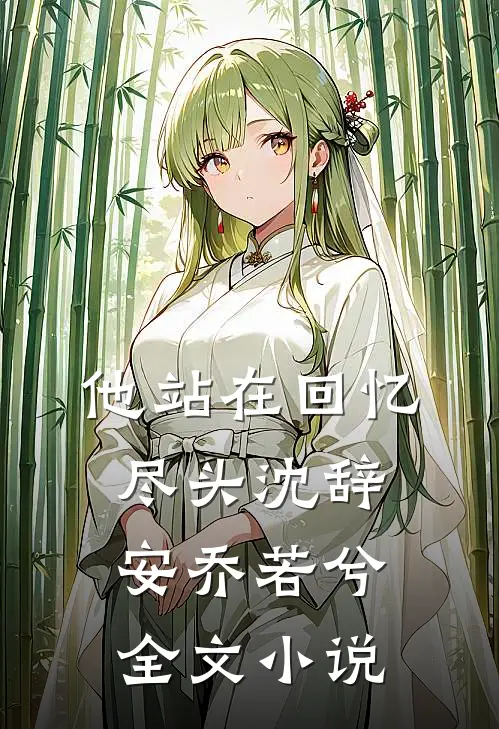 他站在回忆尽头沈辞安乔若兮全文小说