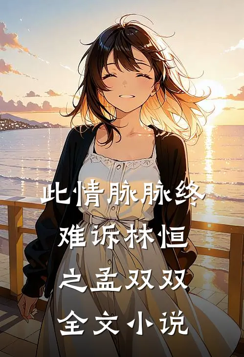 此情脉脉终难诉林恒之孟双双全文小说