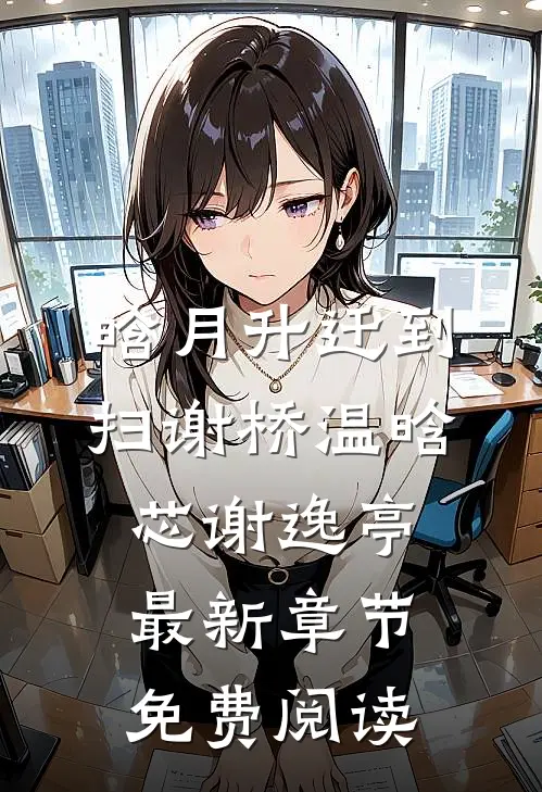 晗月升迁到扫谢桥温晗芯谢逸亭最新章节免费阅读