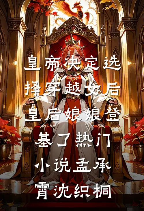 皇帝决定选择穿越女后,皇后娘娘登基了热门小说孟承霄沈织桐