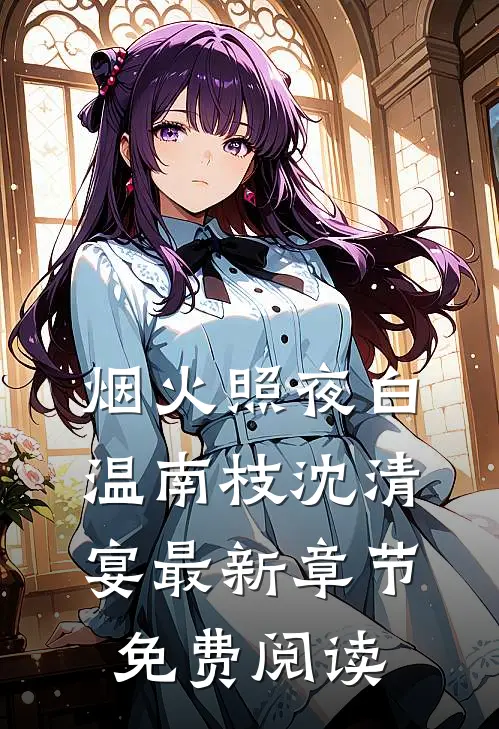 烟火照夜白温南枝沈清宴最新章节免费阅读