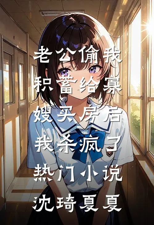 老公偷我积蓄给寡嫂买房后,我杀疯了热门小说沈琦夏夏