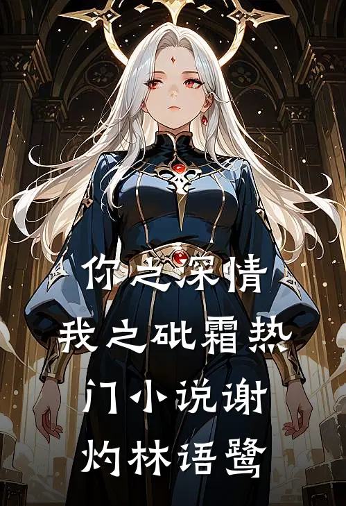 你之深情,我之砒霜热门小说谢灼林语鹭