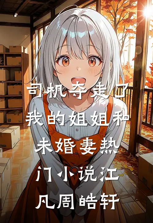 司机夺走了我的姐姐和未婚妻热门小说江凡周皓轩