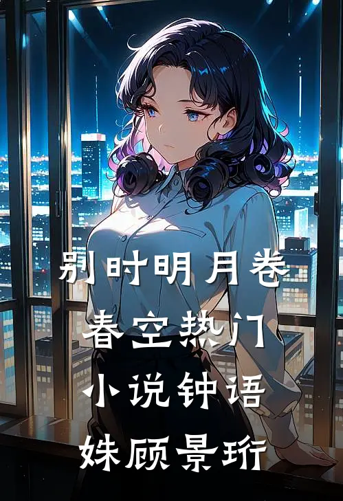 别时明月卷春空热门小说钟语姝顾景珩