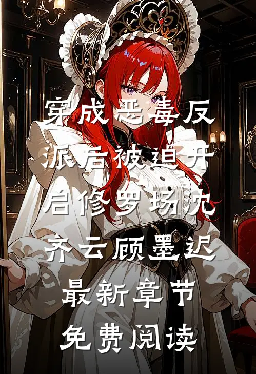 穿成恶毒反派后被迫开启修罗场沈齐云顾墨迟最新章节免费阅读