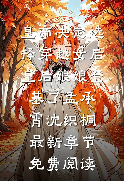 皇帝决定选择穿越女后,皇后娘娘登基了孟承霄沈织桐最新章节免费阅读