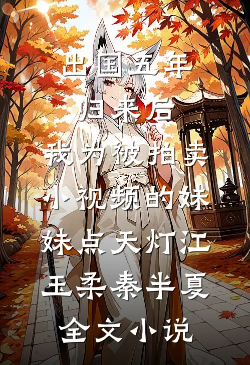 出国五年归来后，我为被拍卖小视频的妹妹点天灯江玉柔秦半夏全文小说