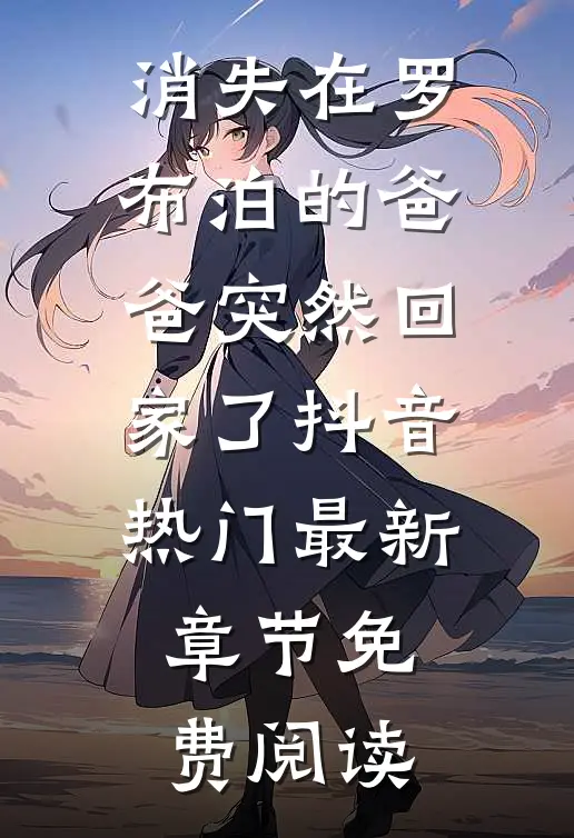 消失在罗布泊的爸爸突然回家了抖音热门最新章节免费阅读