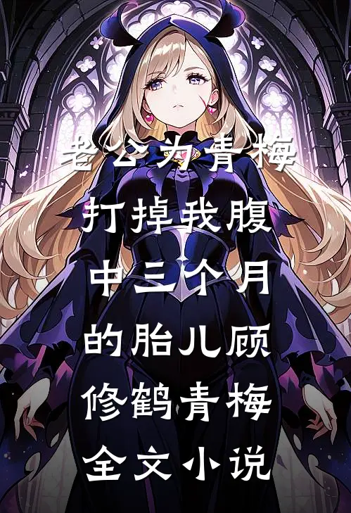 老公为青梅打掉我腹中三个月的胎儿顾修鹤青梅全文小说