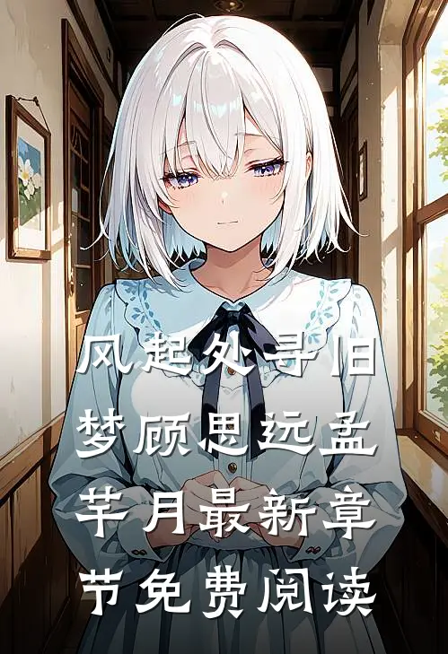 风起处寻旧梦顾思远孟芊月最新章节免费阅读