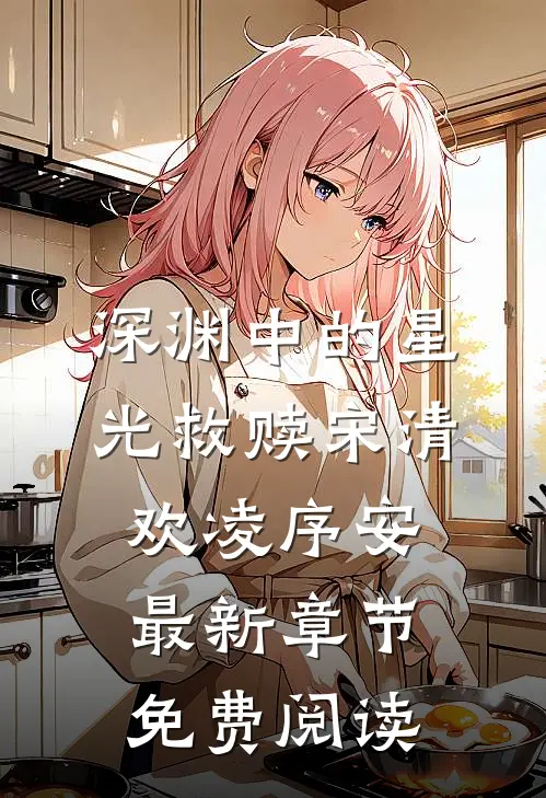 深渊中的星光救赎宋清欢凌序安最新章节免费阅读