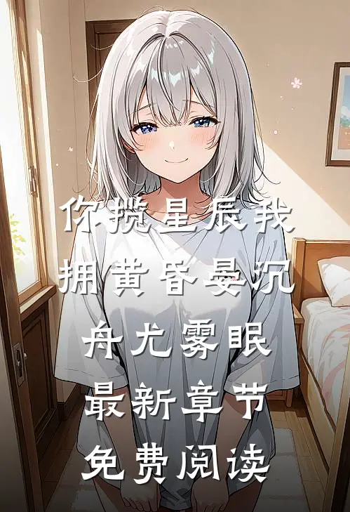 你揽星辰我拥黄昏晏沉舟尤雾眠最新章节免费阅读