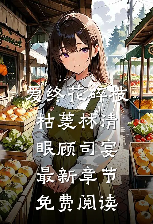爱终花碎枝枯菱林清眠顾司宴最新章节免费阅读
