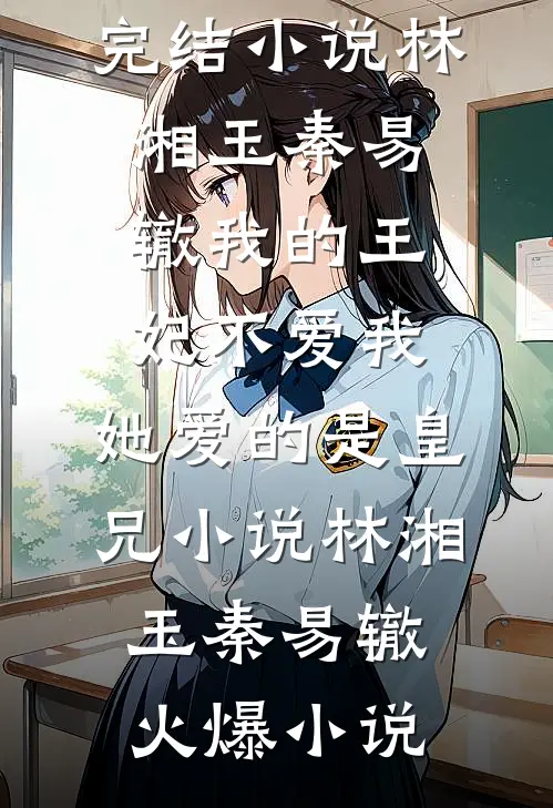 林湘玉秦易辙我的王妃不爱我,她爱的是皇兄小说