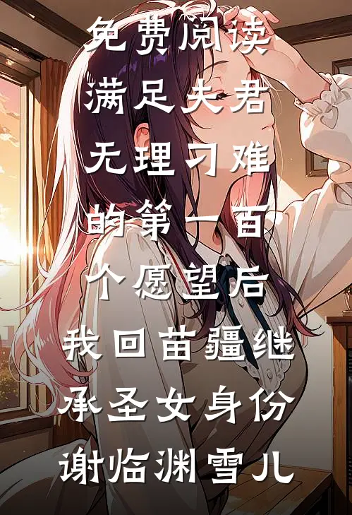 满足夫君无理刁难的第一百个愿望后,我回苗疆继承圣女身份