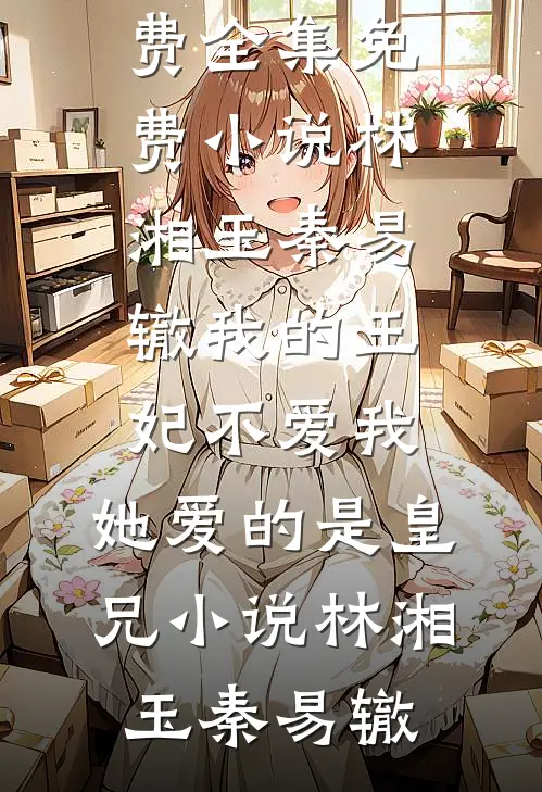 林湘玉秦易辙我的王妃不爱我,她爱的是皇兄小说