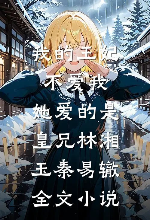 我的王妃不爱我，她爱的是皇兄林湘玉秦易辙全文小说