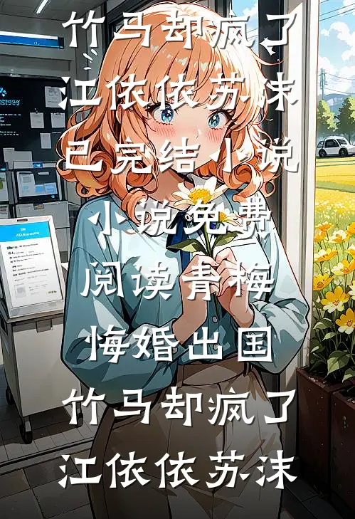 青梅悔婚出国,竹马却疯了