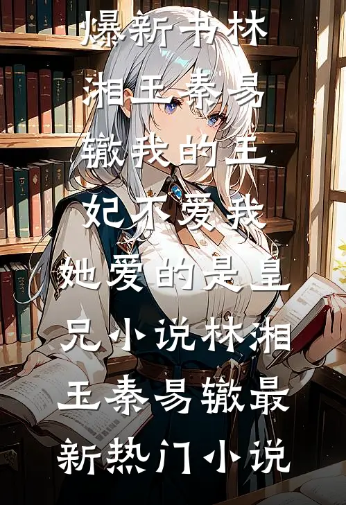 林湘玉秦易辙我的王妃不爱我,她爱的是皇兄小说