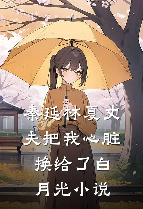 秦延林夏丈夫把我心脏换给了白月光小说