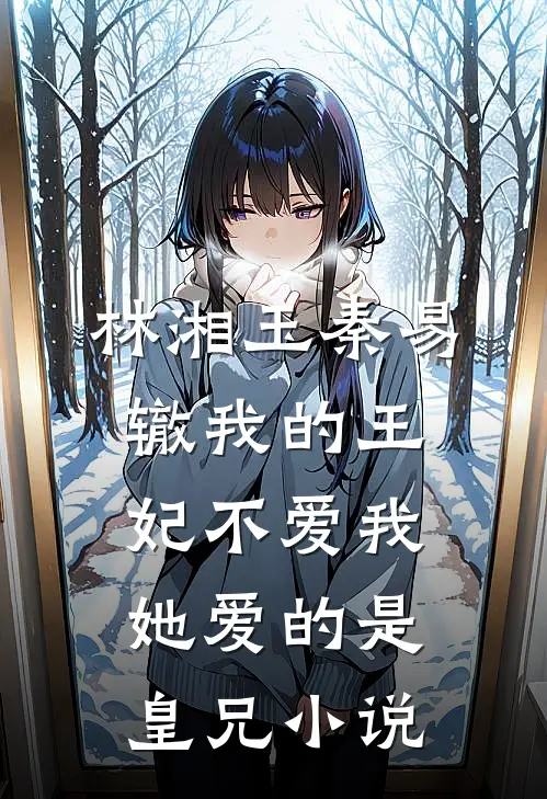 林湘玉秦易辙我的王妃不爱我，她爱的是皇兄小说