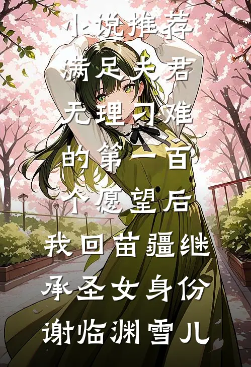 满足夫君无理刁难的第一百个愿望后,我回苗疆继承圣女身份