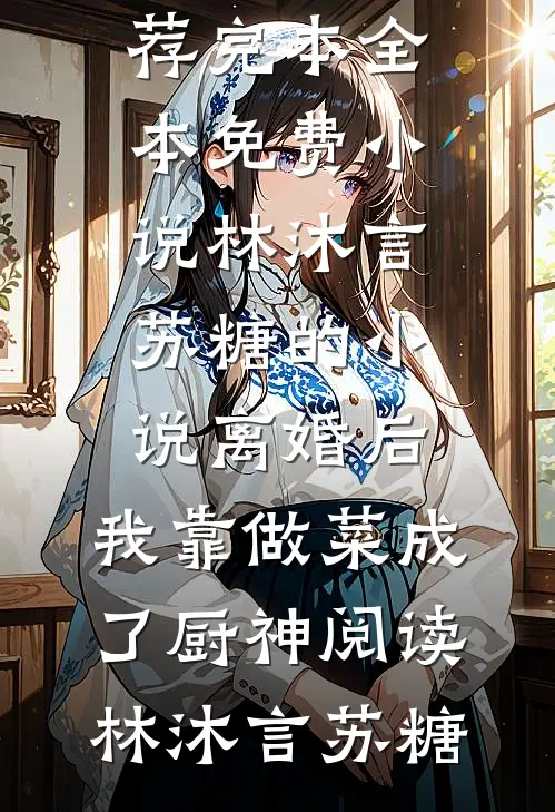 林沐言苏糖的小说离婚后,我靠做菜成了厨神阅读