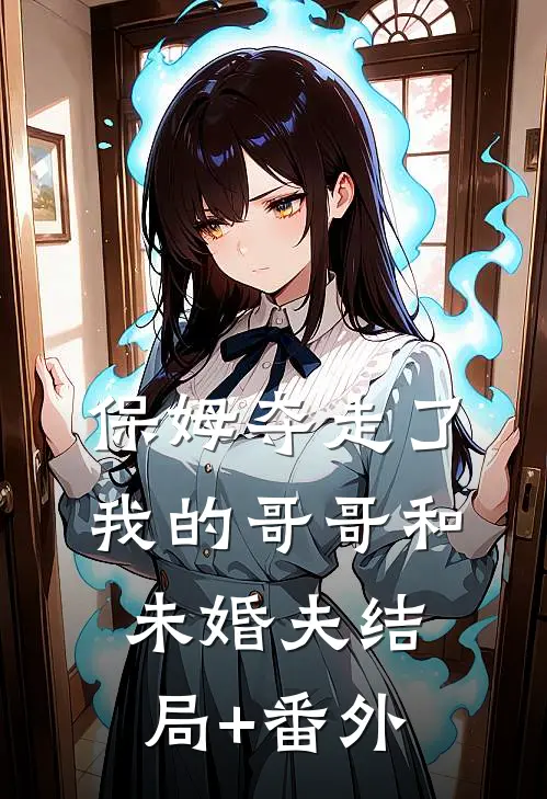 保姆夺走了我的哥哥和未婚夫结局+番外