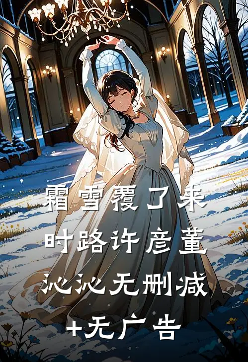 霜雪覆了来时路许彦董沁沁无删减+无广告