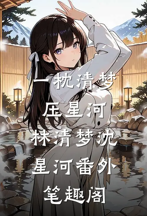一枕清梦压星河：林清梦沈星河番外笔趣阁