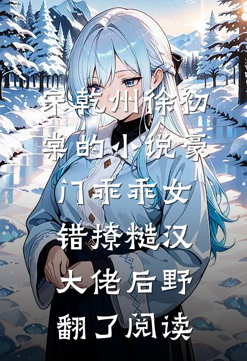 宋乾州徐初棠的小说豪门乖乖女，错撩糙汉大佬后野翻了阅读