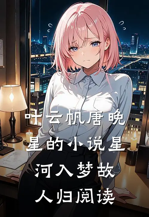 叶云帆唐晚星的小说星河入梦故人归阅读