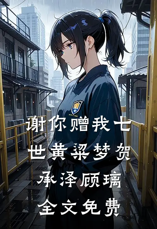 谢你赠我七世黄粱梦贺承泽顾璃全文免费