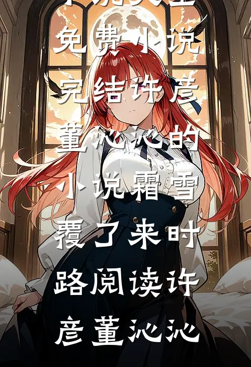 许彦董沁沁的小说霜雪覆了来时路阅读