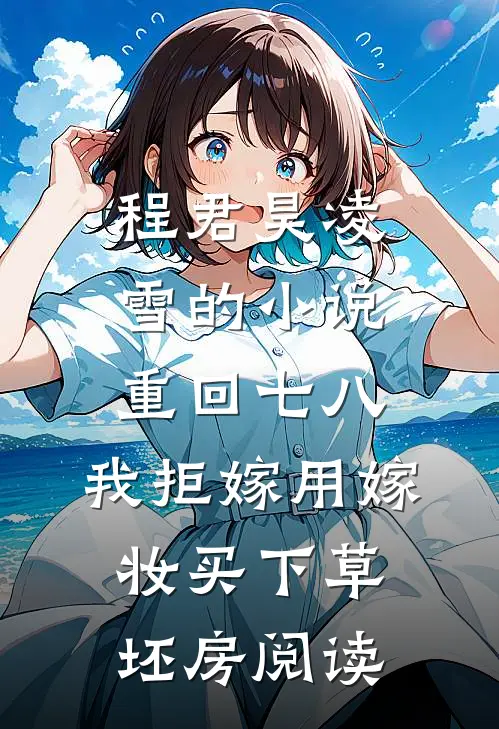 程君昊凌雪的小说重回七八,我拒嫁用嫁妆买下草坯房阅读