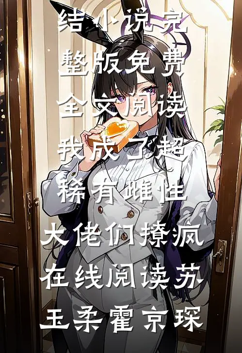 我成了超稀有雌性,大佬们撩疯在线阅读