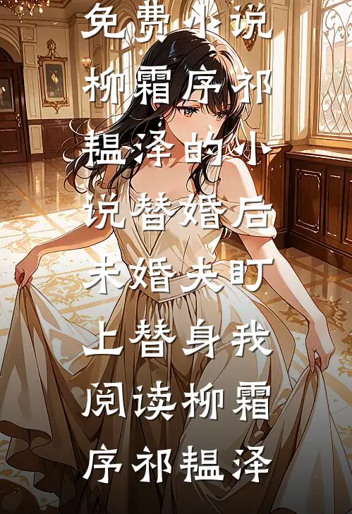 柳霜序祁韫泽的小说替婚后,未婚夫盯上替身我阅读