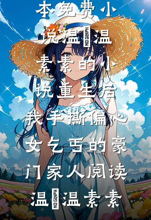 温玥温素素的小说重生后,我手撕偏心女乞丐的豪门家人阅读