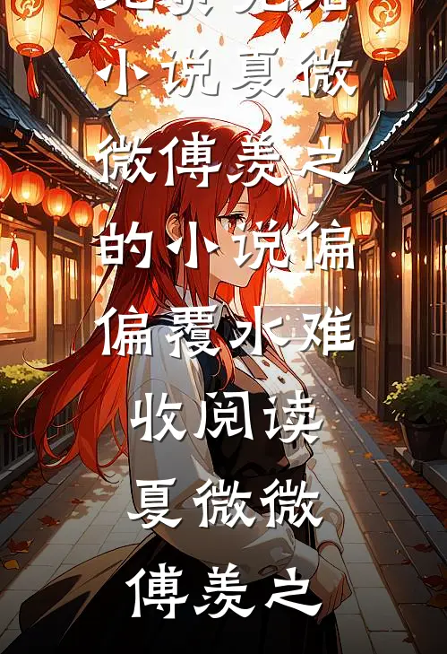 夏微微傅羡之的小说偏偏覆水难收阅读