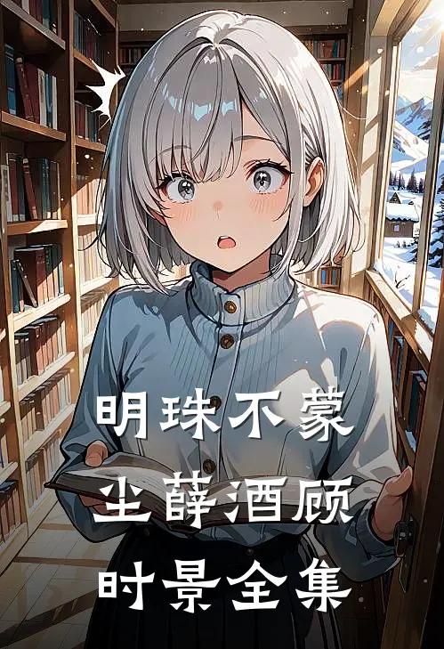 明珠不蒙尘薛酒顾时景全集