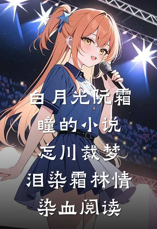 白月光阮霜瞳的小说忘川裁梦,泪染霜林情染血阅读